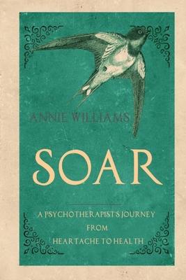 Soar: A Psychotherapist's Journey from Heartache to Health