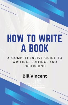 How to Write a Book: A Comprehensive Guide to Writing, Editing, and Publishing