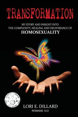 Transformation: My Story and Insight into the Complexity, Healing and Deliverance of Homosexuality