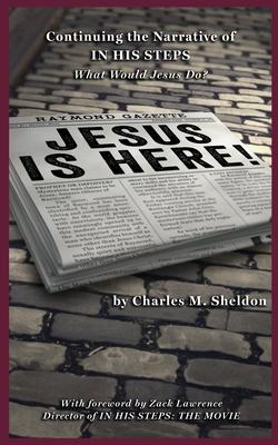 Jesus is Here!: Continuing the Narrative of In His Steps (What Would Jesus Do?)