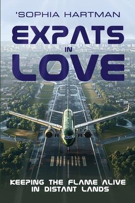 Expats in Love (Thriving in your Relationship While Living in a Foreign Land): Keeping the Flame Alive in Distant Lands