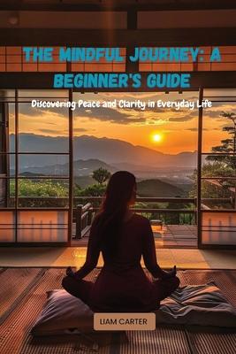 The Mindful Journey: Discovering Peace and Clarity in Everyday Life