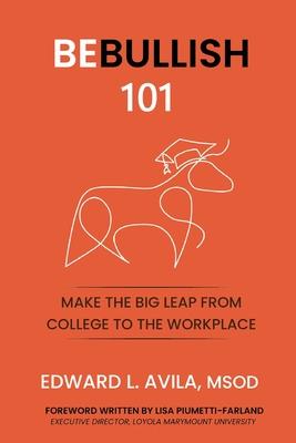 Be Bullish: Make the Big Leap from College to the Workplace: Make the Big Leap From C: Make the Leap From the Classroom