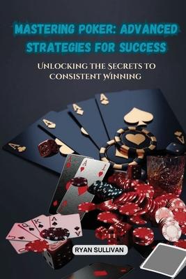 Mastering Poker: Unlocking the Secrets to Consistent Winning