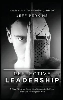 Reflective Leadership: A Bible Study for Young Men Seeking to Be More Christ-like for Kingdom Work