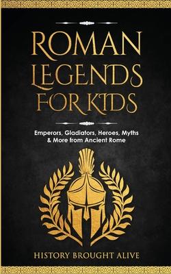 Roman Legends For Kids: Emperors, Gladiators, Heroes, Myths & More from Ancient Rome