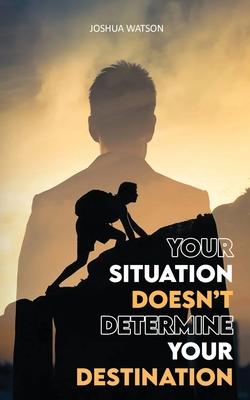 Your Situation Doesn't Determine Your Destination