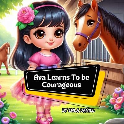 Ava Learns To Be Courageous: An engaging story that inspires kids to conquer fear