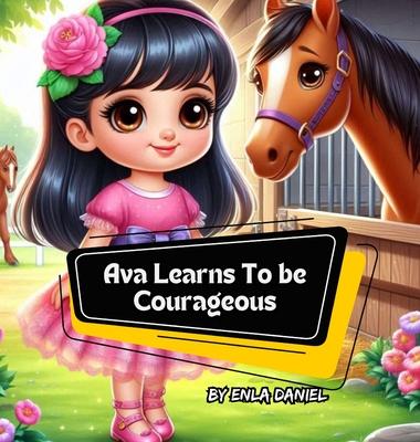 Ava Learns To Be Courageous: An engaging story that inspires kids to conquer fear