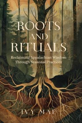 Roots and Rituals: Reclaiming Appalachian Wisdom Through Seasonal Practices Witchcraft Magic Guide Spells, Herbal, Healing, Remedies, Pot