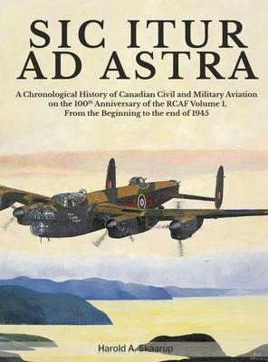 Sic Itur Ad Astra: A Chronological History of Canadian Civil and Military Aviation on the 100th Anniversary of the RCAF Volume 1, From th