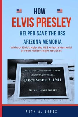 How Elvis Presley Helped Save the USS Arizona Memorial: : Without Elvis's Help, the USS Arizona Memorial at Pearl Harbor Might Not Exist