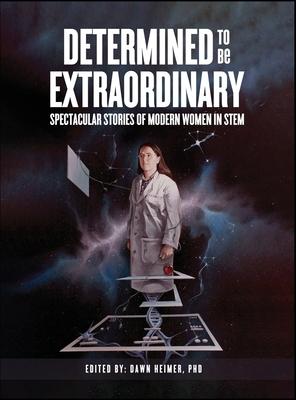 Determined to Be Extraordinary: Spectacular Stories of Modern Women in STEM