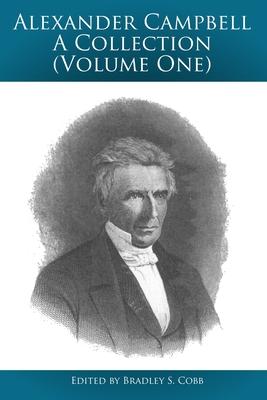 Alexander Campbell - A Collection (Volume One): Writings By and About Alexander Campbell