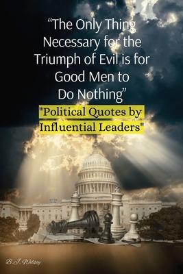 "The Only Thing Necessary for the Triumph of Evil is for Good Men to Do Nothing": "Political Quotes by Influential Leaders"