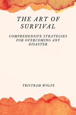 The Art of Survival: Comprehensive Strategies for Overcoming Any Disaster