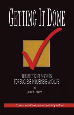 Getting It Done: The Best Kept Secrets For Success In Business And Life