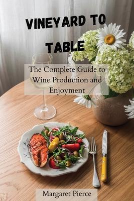 Vineyard to Table: The Complete Guide to Wine Production and Enjoyment