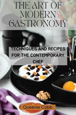 The Art of Modern Gastronomy: Techniques and Recipes for the Contemporary Chef