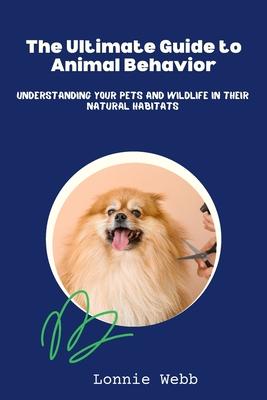 The Ultimate Guide to Animal Behavior: Understanding Your Pets and Wildlife in Their Natural Habitats