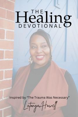 The Healing Devotional: Inspired by "The Trauma Was Necessary" Inspired by "The Trauma Was Necessary" Devotional Insights from The Trauma Was