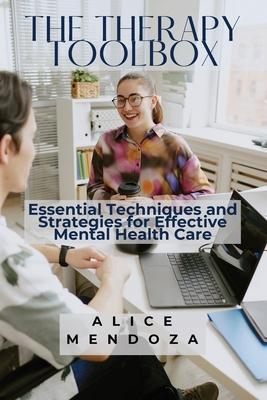 The Therapy Toolbox: Essential Techniques and Strategies for Effective Mental Health Care