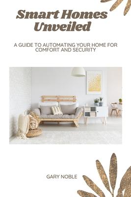 Smart Homes Unveiled: A Guide to Automating Your Home for Comfort and Security