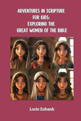 Adventures in Scripture for Kids: Exploring The Great Women of the Bible