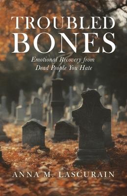 Troubled Bones: Emotional Recovery From Dead People You Hate