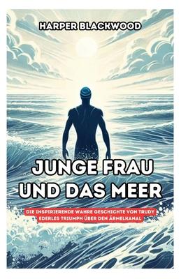 Junge Frau und das Meer: Die inspirierende wahre Geschichte von Trudy Ederles Triumph ber den rmelkanal