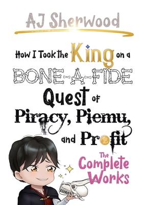 How I Took the King on a Bone-a-fide Quest of Piracy, Piemu, and Profit: The Complete Works