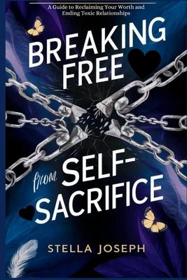 Breaking Free from Self-Sacrifice: A Guide to Reclaiming Your Worth and Ending Toxic Relationships