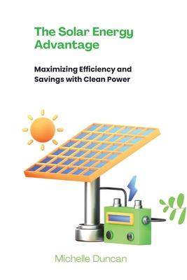 The Solar Energy Advantage: Maximizing Efficiency and Savings with Clean Power