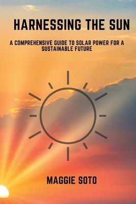 Harnessing the Sun: A Comprehensive Guide to Solar Power for a Sustainable Future