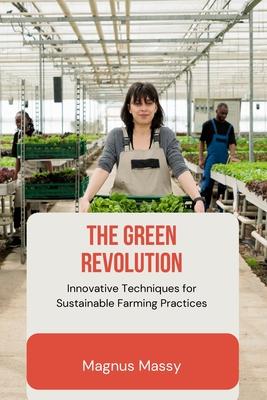 The Green Revolution: Innovative Techniques for Sustainable Farming Practices