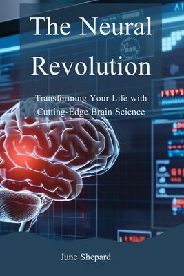 The Neural Revolution: Transforming Your Life with Cutting-Edge Brain Science