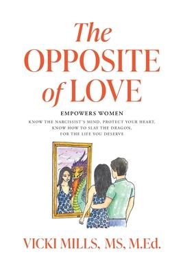 The Opposite of Love: Empowers Women: Know the Narcissist's Mind, Protect Your Heart, Know How to Slay the Dragon, for the Life You Deserve