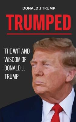 Trumped: Donald Trump Wisdom for Business and Life. Self help book. MAGA 2024.