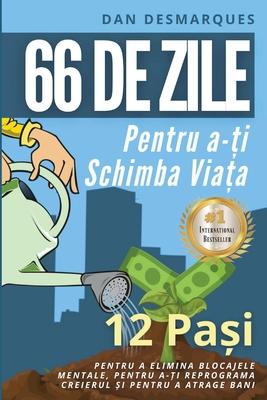 66 de zile pentru a-&#539;i schimba via&#539;a: 12 Pa&#537;i Pentru a Elimina Blocajele Mentale, Pentru a-&#539;i Reprograma Creierul &#537;i Pentru a