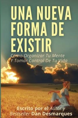 Una Nueva Forma de Existir: Cmo Organizar Tu Mente Y Tomar Control De Tu Vida