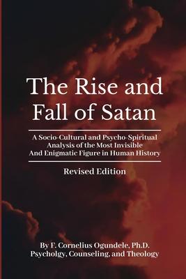 The Rise and Fall of Satan: A Socio-Cultural and Psycho-Spiritual Analysis of the Most Invisible and Enigmatic Figure in Human History