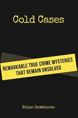 Cold Cases: Remarkable True Crime Mysteries That Remain Unsolved