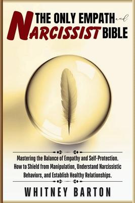 The Only Empath and Narcissist Bible: Mastering the Balance of Empathy and Self-Protection. How to Shield from Manipulation, Understand Narcissistic B