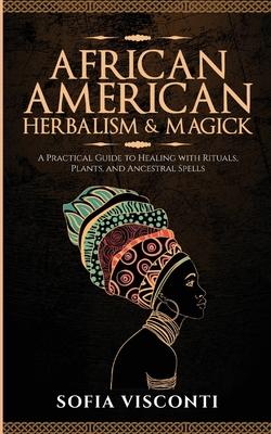 African American Herbalism & Magick: A Practical Guide to Healing with Rituals, Plants and Ancestral Spells