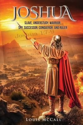 Joshua: Slave, Understudy, Warrior, Spy, Successor, Conqueror, and Ruler