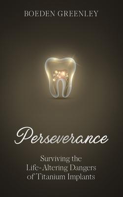 Perseverance: Surviving the Life-Altering Dangers of Titanium Implants