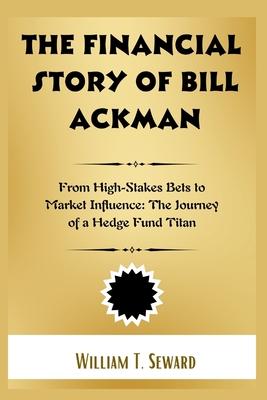 The Financial Story of Bill Ackman: From High-Stakes Bets to Market Influence: The Journey of a Hedge Fund Titan