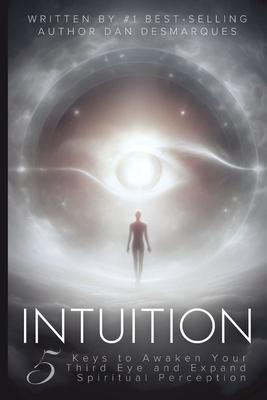 Intuition: 5 Keys to Awaken Your Third Eye and Expand Spiritual Perception