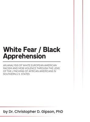 White Fear / Black Apprehension: An Analysis of White European American Racism and Mob Violence Through the Lens Of The Lynching Of African Americans