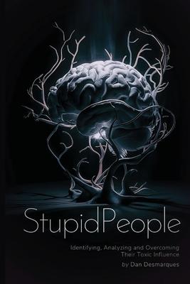 Stupid People: Identifying, Analyzing and Overcoming Their Toxic Influence